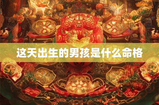 这天出生的男孩是什么命格