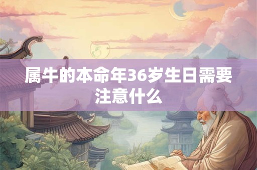 属牛的本命年36岁生日需要注意什么