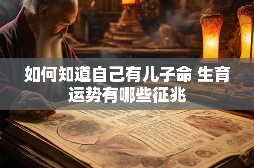 如何知道自己有儿子命 生育运势有哪些征兆