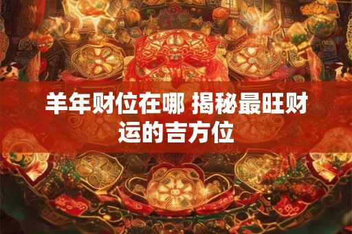羊年财位在哪 揭秘最旺财运的吉方位