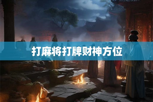 打麻将打牌财神方位