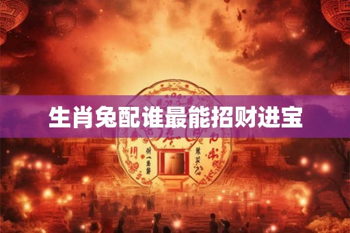 生肖兔配谁最能招财进宝