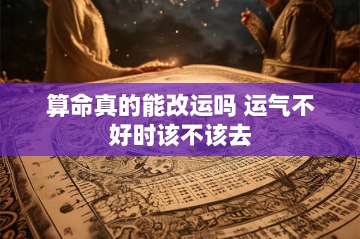 算命真的能改运吗 运气不好时该不该去