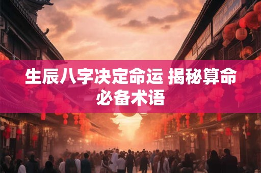 生辰八字决定命运 揭秘算命必备术语