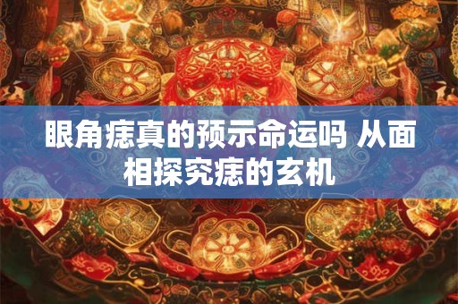 眼角痣真的预示命运吗 从面相探究痣的玄机