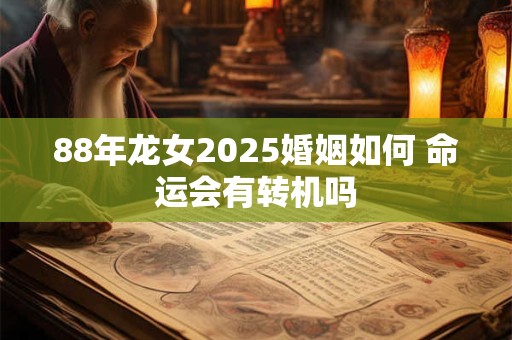 88年龙女2025婚姻如何 命运会有转机吗