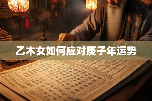 乙木女如何应对庚子年运势