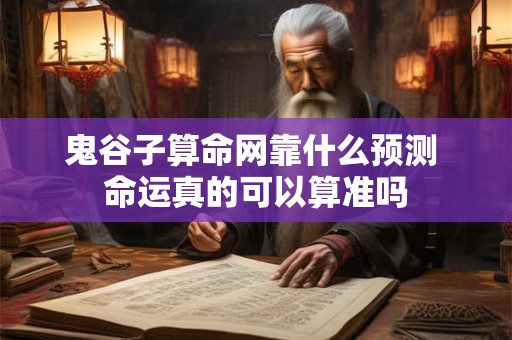 鬼谷子算命网靠什么预测 命运真的可以算准吗