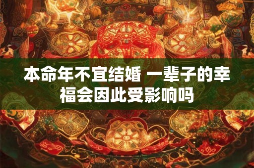 本命年不宜结婚 一辈子的幸福会因此受影响吗
