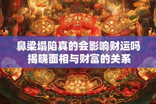 鼻梁塌陷真的会影响财运吗 揭晓面相与财富的关系