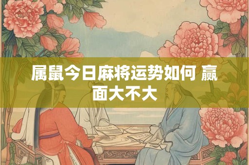 属鼠今日麻将运势如何 赢面大不大