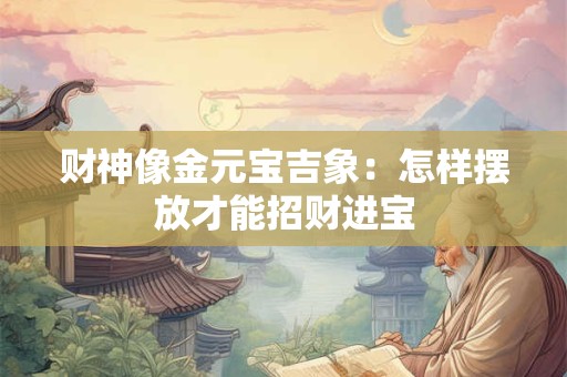 财神像金元宝吉象：怎样摆放才能招财进宝