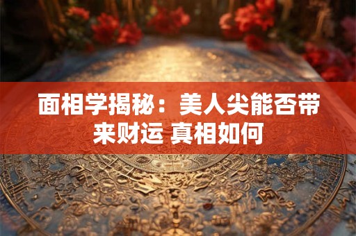 面相学揭秘：美人尖能否带来财运 真相如何