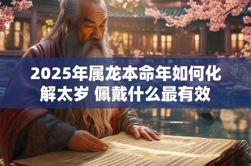 2025年属龙本命年如何化解太岁 佩戴什么最有效