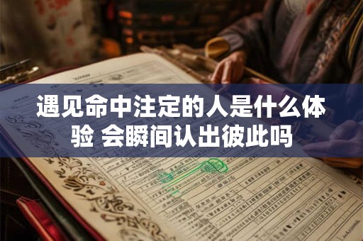 遇见命中注定的人是什么体验 会瞬间认出彼此吗