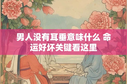 详细阅读:男人没有耳垂意味什么 命运好坏关键看这里 男人没有耳垂意味什么 命运好坏关键看这里