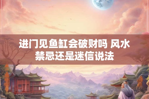 进门见鱼缸会破财吗 风水禁忌还是迷信说法
