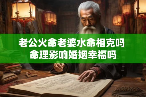老公火命老婆水命相克吗 命理影响婚姻幸福吗
