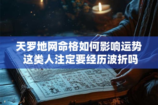 天罗地网命格如何影响运势 这类人注定要经历波折吗