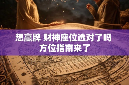 想赢牌 财神座位选对了吗 方位指南来了