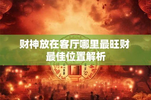 财神放在客厅哪里最旺财 最佳位置解析