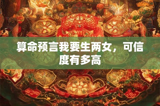 算命预言我要生两女，可信度有多高