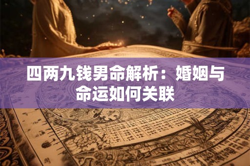 四两九钱男命解析：婚姻与命运如何关联