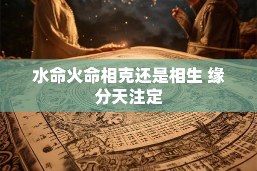 水命火命相克还是相生 缘分天注定