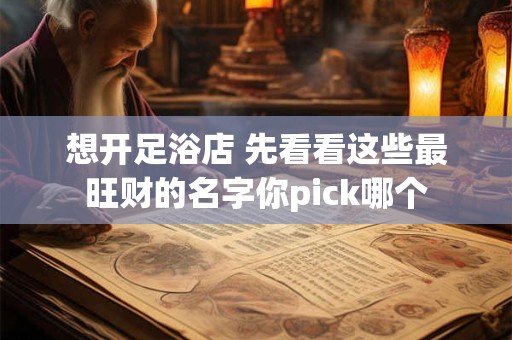 想开足浴店 先看看这些最旺财的名字你pick哪个