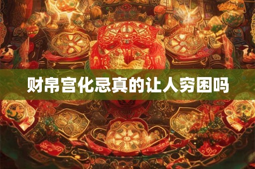 财帛宫化忌真的让人穷困吗