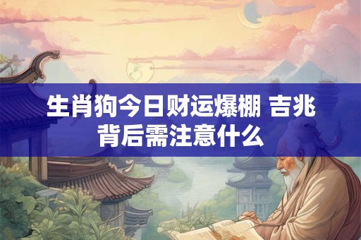 生肖狗今日财运爆棚 吉兆背后需注意什么