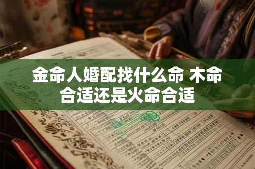 金命人婚配找什么命 木命合适还是火命合适