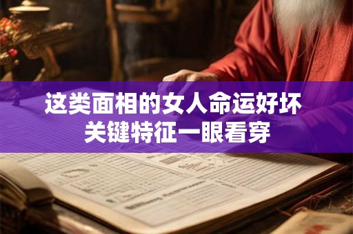 这类面相的女人命运好坏 关键特征一眼看穿
