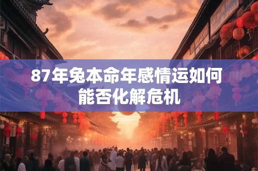 87年兔本命年感情运如何 能否化解危机