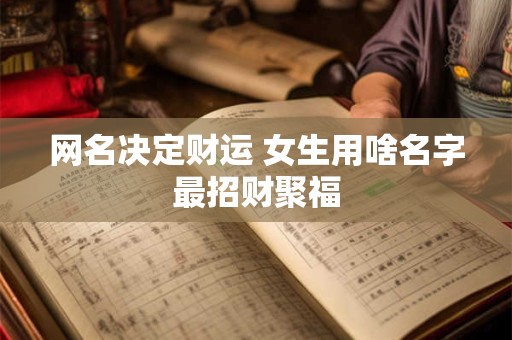 网名决定财运 女生用啥名字最招财聚福