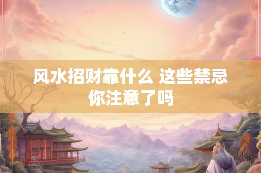 风水招财靠什么 这些禁忌你注意了吗