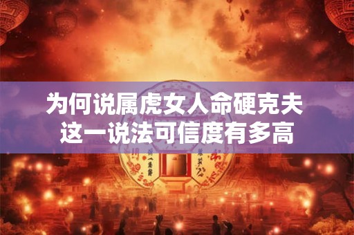为何说属虎女人命硬克夫 这一说法可信度有多高
