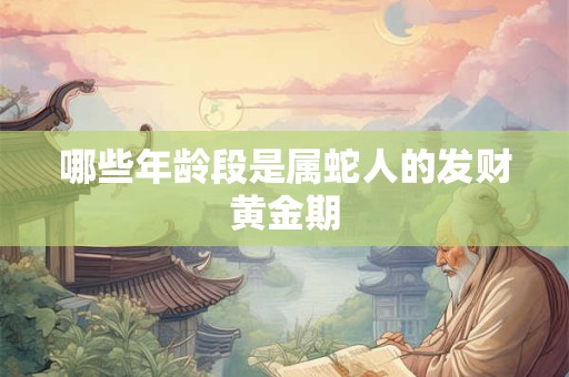 哪些年龄段是属蛇人的发财黄金期