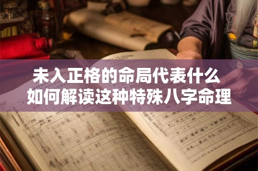 未入正格的命局代表什么 如何解读这种特殊八字命理