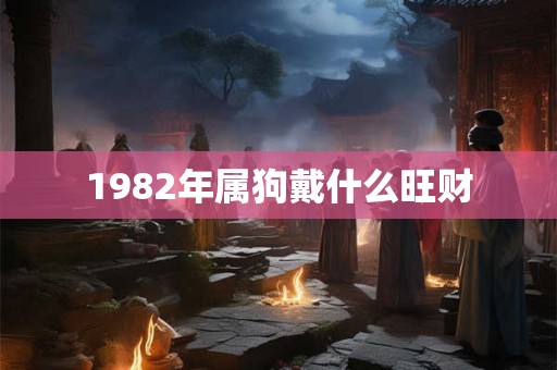 1982年属狗戴什么旺财