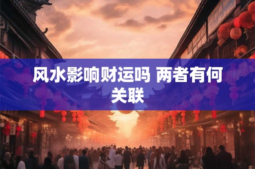 风水影响财运吗 两者有何关联