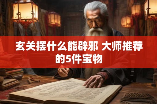 玄关摆什么能辟邪 大师推荐的5件宝物