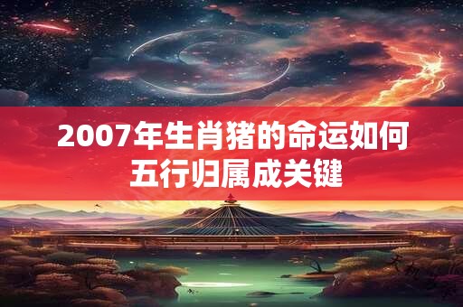 2007年生肖猪的命运如何 五行归属成关键