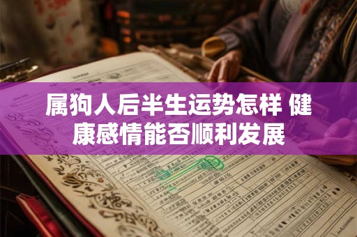 属狗人后半生运势怎样 健康感情能否顺利发展