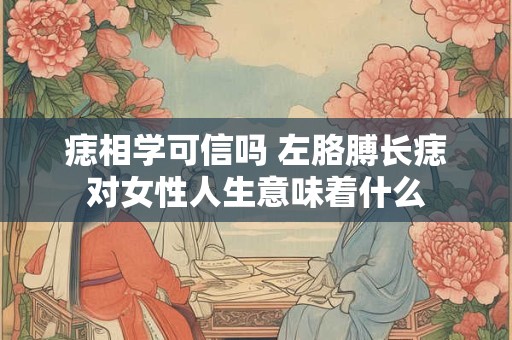 痣相学可信吗 左胳膊长痣对女性人生意味着什么