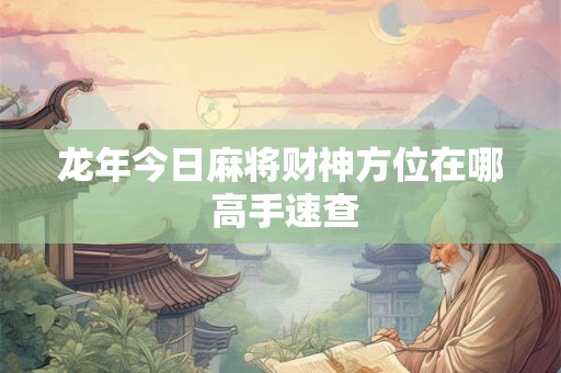 龙年今日麻将财神方位在哪 高手速查