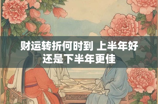 财运转折何时到 上半年好还是下半年更佳