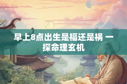 早上8点出生是福还是祸 一探命理玄机