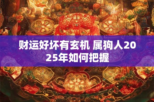 财运好坏有玄机 属狗人2025年如何把握