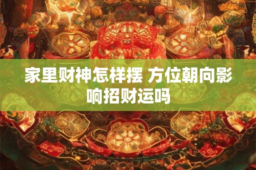家里财神怎样摆 方位朝向影响招财运吗